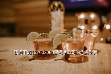 請問下02137602000是哪家公司的急需謝謝