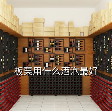 板栗用什么酒泡最好