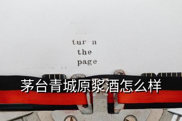 茅臺(tái)青城原漿酒怎么樣