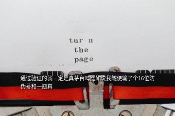 通過(guò)驗(yàn)證的就一定是真茅臺(tái)嗎比如說(shuō)我隨便輸了個(gè)16位防偽號(hào)和一瓶真