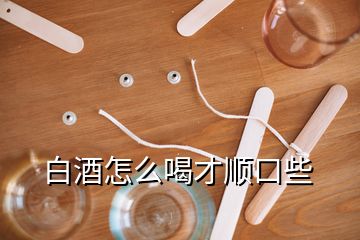 白酒怎么喝才順口些