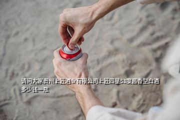 請(qǐng)問(wèn)大家貴州上匠酒業(yè)有限公司上匠四星53度醬香型白酒多少錢一瓶