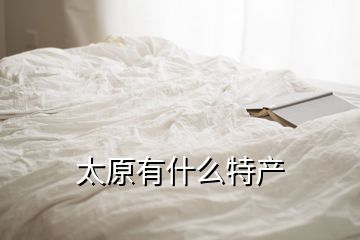 太原有什么特產(chǎn)