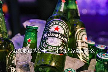 我想收藏茅臺(tái)十二生肖酒大家看可行么