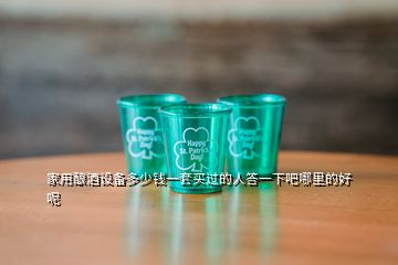 家用釀酒設(shè)備多少錢(qián)一套買(mǎi)過(guò)的人答一下吧哪里的好呢