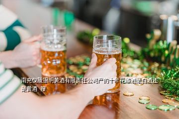 南充儀隴銀明黃酒有限責(zé)任公司產(chǎn)的十年花雕酒是白酒還是黃酒  搜