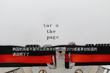 韓國機場是不是可以買到半價的國窖1573或者茅臺知道的請說明下了