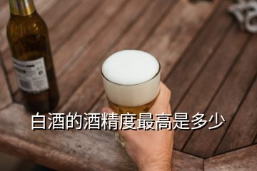 白酒的酒精度最高是多少