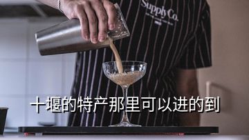 十堰的特產(chǎn)那里可以進(jìn)的到