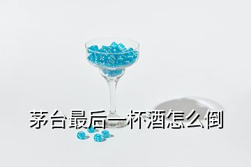 茅臺(tái)最后一杯酒怎么倒