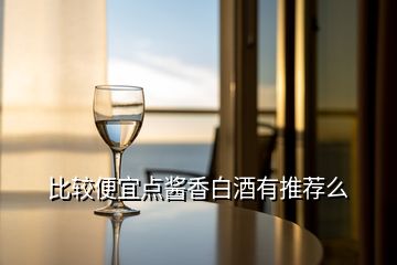 比較便宜點醬香白酒有推薦么