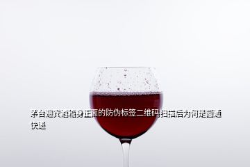 茅臺(tái)迎賓酒箱身正面的防偽標(biāo)簽二維碼掃描后為何是圓通快遞