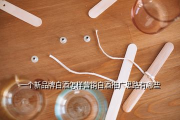 一個(gè)新品牌白酒怎樣營銷白酒推廣思路有哪些