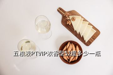 五糧液PTVIP濃香型52度多少一瓶