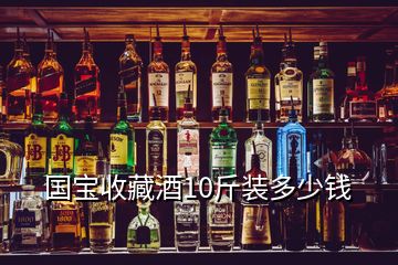 國寶收藏酒10斤裝多少錢