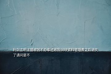 利劍言明法援收錢不辦事還收我50塊資料管理費之后消失了請問是不