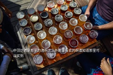 中頂坊酒是那里的酒啊怎么外面沒有賣的啊誰知道那里可以買到