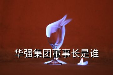 華強(qiáng)集團(tuán)董事長(zhǎng)是誰