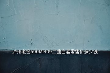 瀘州老窖500MI409二曲白酒零售價多少錢