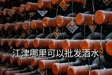 江津哪里可以批發(fā)酒水