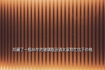 珍藏了一瓶86年的玻璃瓶汾酒大家?guī)兔老聝r(jià)格