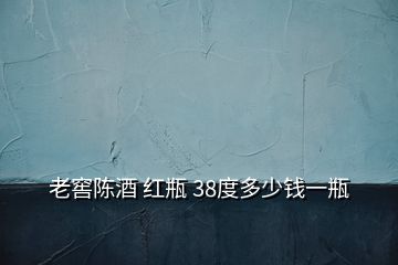 老窖陳酒 紅瓶 38度多少錢一瓶