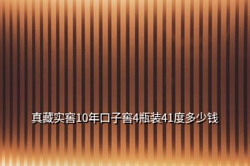 真藏實窖10年口子窖4瓶裝41度多少錢