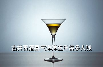 古井貢酒喜氣洋洋五斤裝多人錢