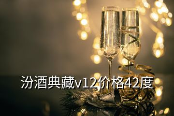 汾酒典藏v12價(jià)格42度