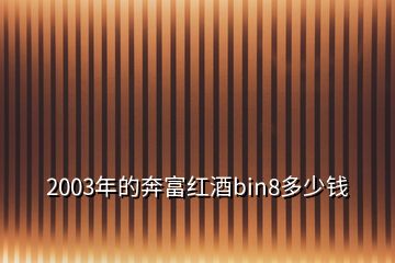 2003年的奔富紅酒bin8多少錢