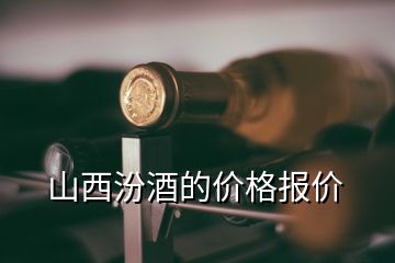 山西汾酒的價格報價