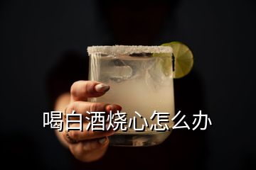 喝白酒燒心怎么辦