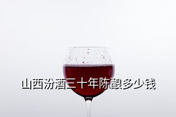 山西汾酒三十年陳釀多少錢