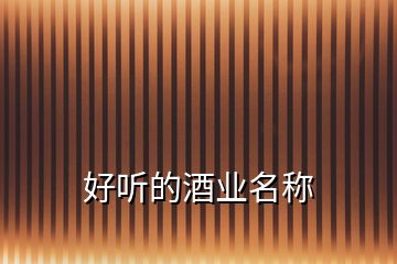 好聽(tīng)的酒業(yè)名稱