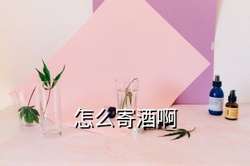 怎么寄酒啊