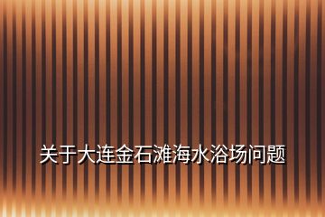 關于大連金石灘海水浴場問題