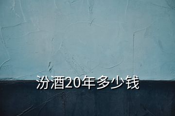 汾酒20年多少錢