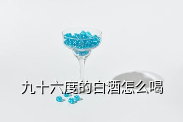 九十六度的白酒怎么喝