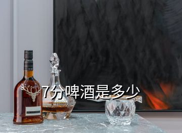 7分啤酒是多少