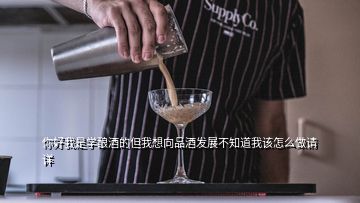 你好我是學釀酒的但我想向品酒發(fā)展不知道我該怎么做請詳