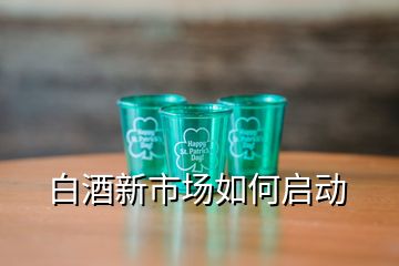 白酒新市場如何啟動