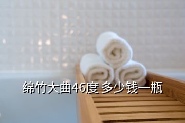 綿竹大曲46度 多少錢一瓶