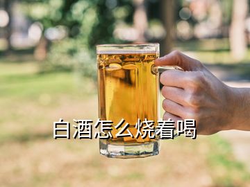 白酒怎么燒著喝