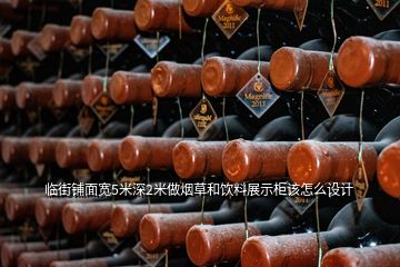 臨街鋪面寬5米深2米做煙草和飲料展示柜該怎么設(shè)計(jì)