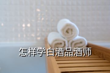 怎樣學白酒品酒師