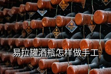 易拉罐酒瓶怎樣做手工