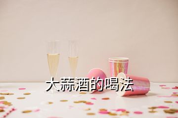 大蒜酒的喝法