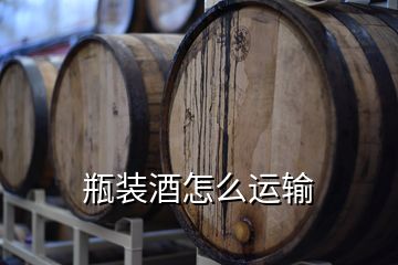 瓶裝酒怎么運(yùn)輸