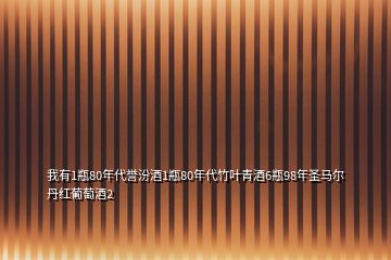 我有1瓶80年代譽汾酒1瓶80年代竹葉青酒6瓶98年圣馬爾丹紅葡萄酒2