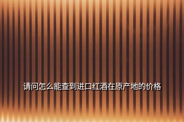 請(qǐng)問(wèn)怎么能查到進(jìn)口紅酒在原產(chǎn)地的價(jià)格